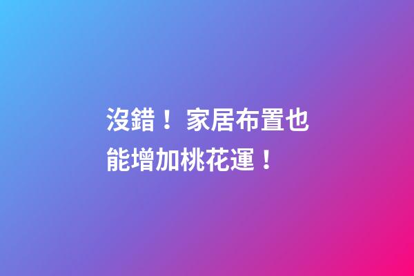 沒錯！家居布置也能增加桃花運！